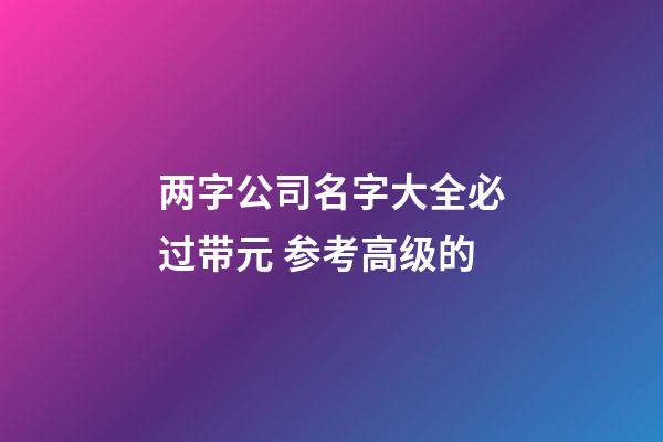 两字公司名字大全必过带元 参考高级的-第1张-公司起名-玄机派